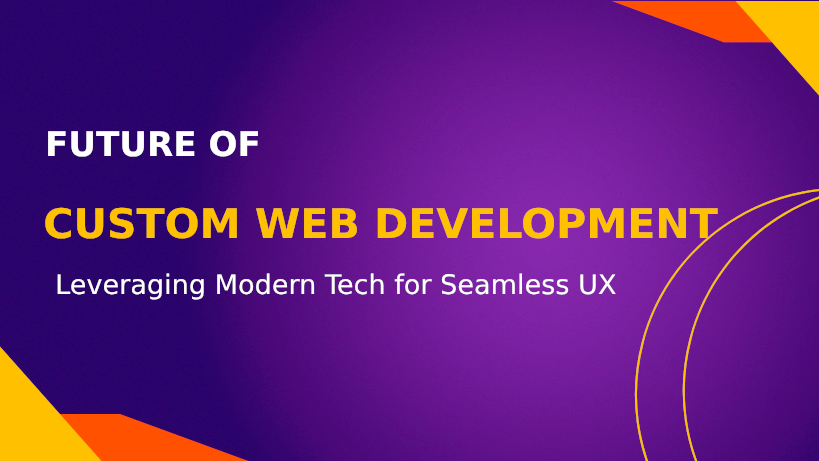 Future of Custom Web Development Leveraging Modern Tech for Seamless UX