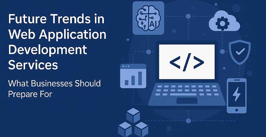 Future Trends in Web Application Development Services: What Businesses Should Prepare For